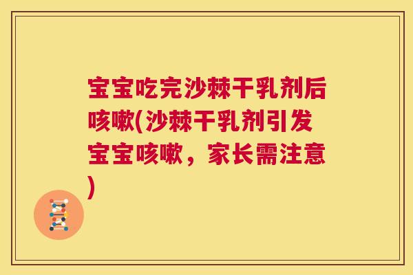 宝宝吃完沙棘干乳剂后咳嗽(沙棘干乳剂引发宝宝咳嗽,家长需注意)