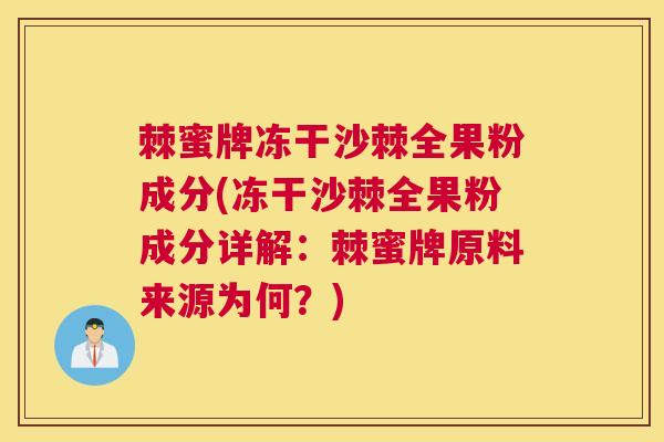 棘蜜牌冻干沙棘全果粉成分(冻干沙棘全果粉成分详解:棘蜜牌原料来源为何?)