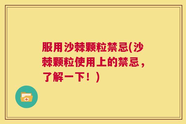 服用沙棘颗粒禁忌(沙棘颗粒使用上的禁忌，了解一下！)