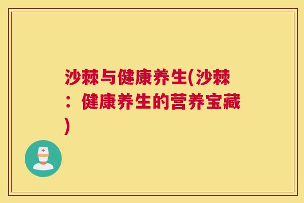 沙棘与健康养生(沙棘：健康养生的营养宝藏)