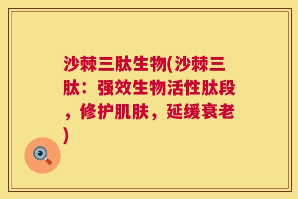 沙棘三肽生物(沙棘三肽：强效生物活性肽段，修护肌肤，延缓衰老)