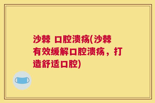 沙棘 口腔溃疡(沙棘有效缓解口腔溃疡，打造舒适口腔)