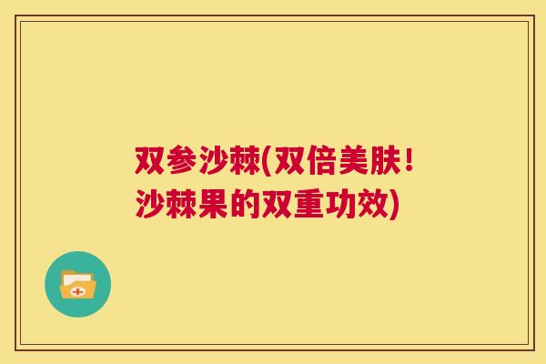 双参沙棘(双倍美肤！沙棘果的双重功效)