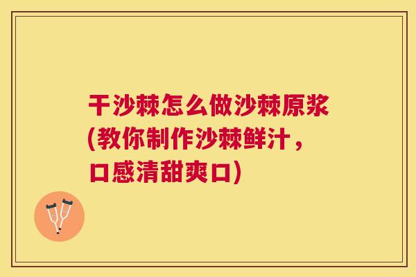 干沙棘怎么做沙棘原浆(教你制作沙棘鲜汁，口感清甜爽口)