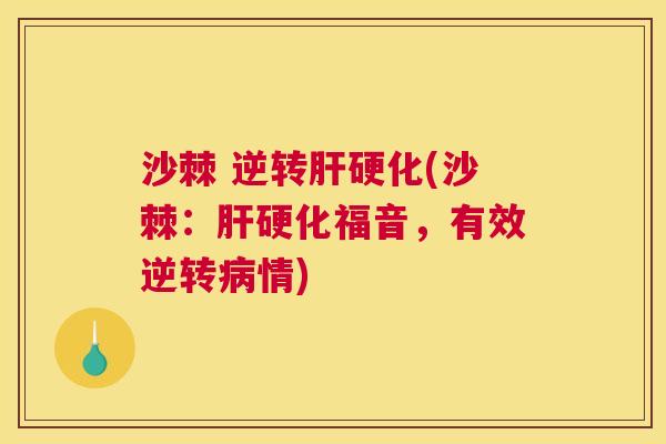 沙棘 逆转肝硬化(沙棘：肝硬化福音，有效逆转病情)
