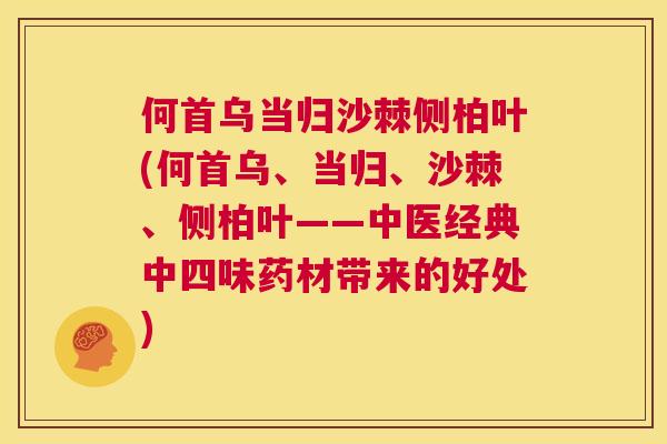 何首乌当归沙棘侧柏叶(何首乌、当归、沙棘、侧柏叶——中医经典中四味药材带来的好处)