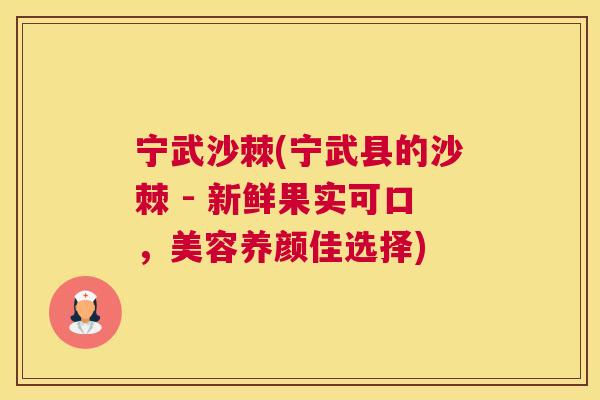 宁武沙棘(宁武县的沙棘 - 新鲜果实可口，美容养颜佳选择)