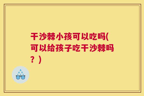 干沙棘小孩可以吃吗(可以给孩子吃干沙棘吗？)