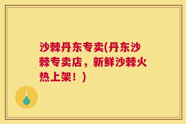 沙棘丹东专卖(丹东沙棘专卖店，新鲜沙棘火热上架！)