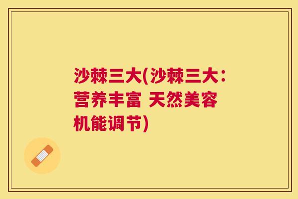 沙棘三大(沙棘三大：营养丰富 天然美容 机能调节)
