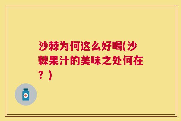 沙棘为何这么好喝(沙棘果汁的美味之处何在?) 沙棘为何这么好喝(沙棘果汁的美味之处何在?)