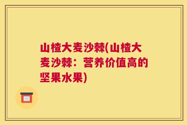 山楂大麦沙棘(山楂大麦沙棘：营养价值高的坚果水果)