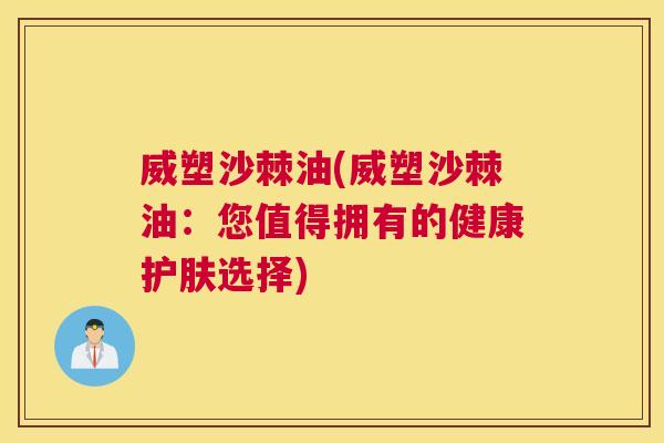 威塑沙棘油(威塑沙棘油：您值得拥有的健康护肤选择)