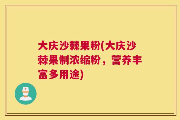 大庆沙棘果粉(大庆沙棘果制浓缩粉，营养丰富多用途)
