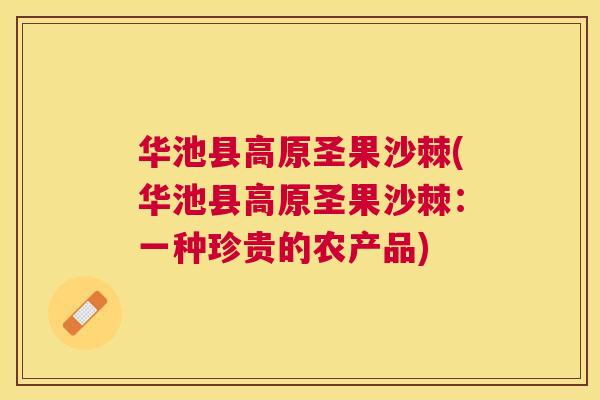 华池县高原圣果沙棘(华池县高原圣果沙棘：一种珍贵的农产品)