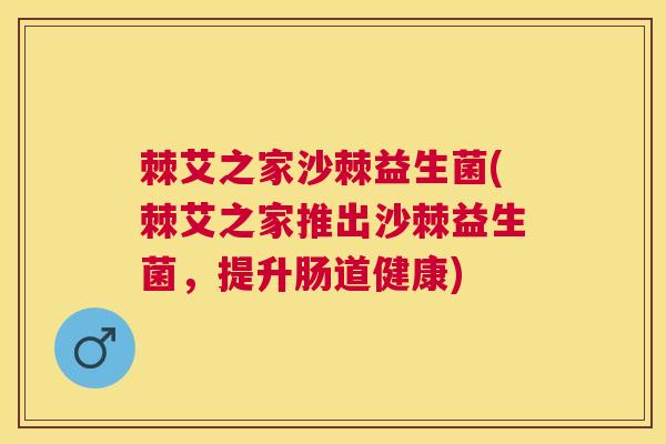棘艾之家沙棘益生菌(棘艾之家推出沙棘益生菌，提升肠道健康)