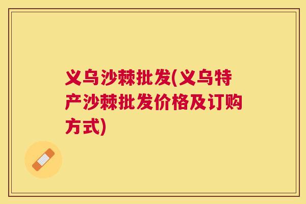 义乌沙棘批发(义乌特产沙棘批发价格及订购方式) 义乌沙棘批发(义乌特产沙棘批发价格及订购方式)