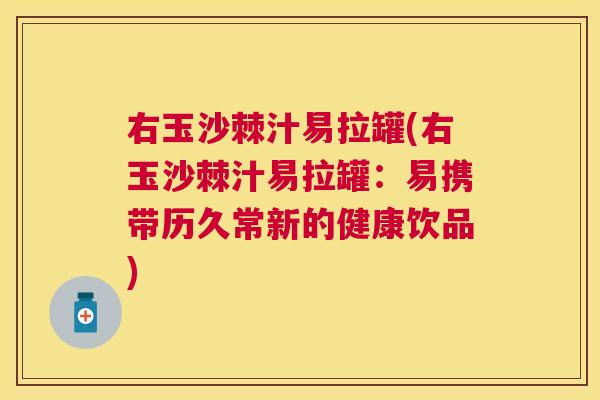 右玉沙棘汁易拉罐(右玉沙棘汁易拉罐:易携带历久常新的健康饮品)