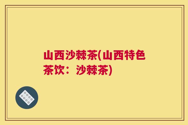 山西沙棘茶(山西特色茶饮：沙棘茶)