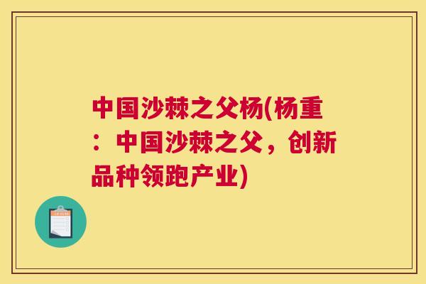 中国沙棘之父杨(杨重:中国沙棘之父,创新品种领跑产业) 中国沙棘之父杨(杨重:中国沙棘之父,创新品种领跑产业)