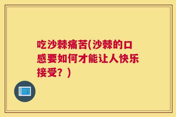吃沙棘痛苦(沙棘的口感要如何才能让人快乐接受？)