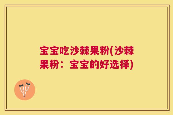 宝宝吃沙棘果粉(沙棘果粉:宝宝的好选择) 宝宝吃沙棘果粉(沙棘果粉:宝宝的好选择)