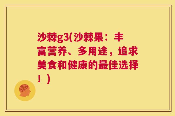 沙棘g3(沙棘果:丰富营养、多用途,追求美食和健康的佳选择!) 沙棘g3(沙棘果:丰富营养、多用途,追求美食和健康的佳选择!)