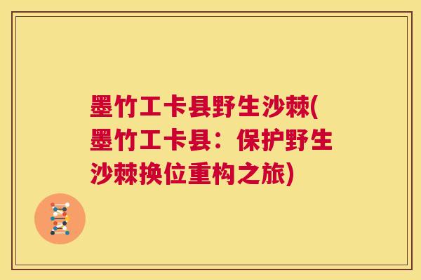 墨竹工卡县野生沙棘(墨竹工卡县：保护野生沙棘换位重构之旅)