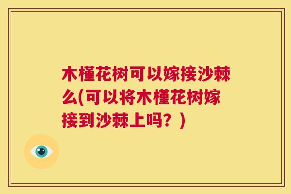 木槿花树可以嫁接沙棘么(可以将木槿花树嫁接到沙棘上吗？)
