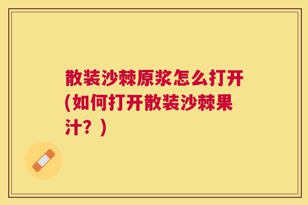散装沙棘原浆怎么打开(如何打开散装沙棘果汁？)