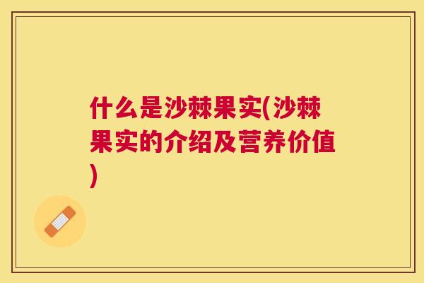 什么是沙棘果实(沙棘果实的介绍及营养价值)