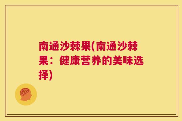 南通沙棘果(南通沙棘果：健康营养的美味选择)