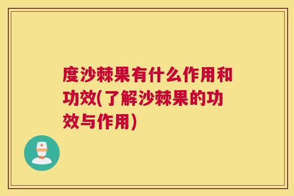 度沙棘果有什么作用和功效(了解沙棘果的功效与作用)