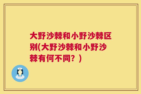 大野沙棘和小野沙棘区别(大野沙棘和小野沙棘有何不同?)
