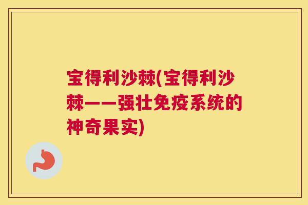 宝得利沙棘(宝得利沙棘——强壮免疫系统的神奇果实)