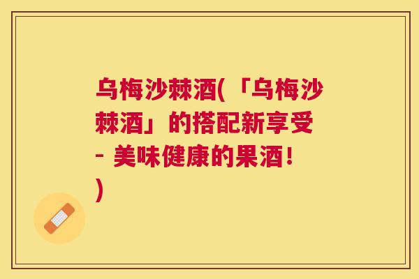 乌梅沙棘酒(「乌梅沙棘酒」的搭配新享受 - 美味健康的果酒！)