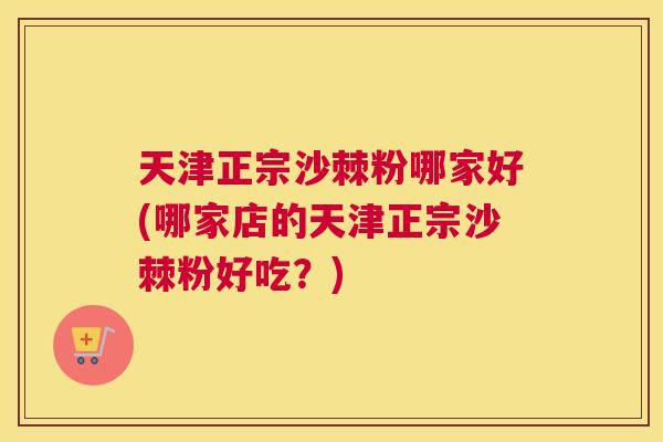 天津正宗沙棘粉哪家好(哪家店的天津正宗沙棘粉好吃？)