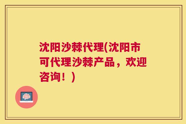 沈阳沙棘代理(沈阳市可代理沙棘产品，欢迎咨询！)