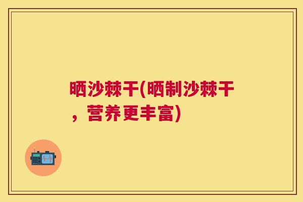 晒沙棘干(晒制沙棘干，营养更丰富)