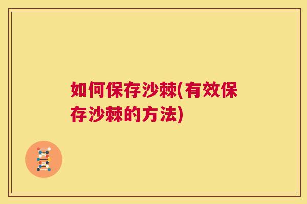 如何保存沙棘(有效保存沙棘的方法)