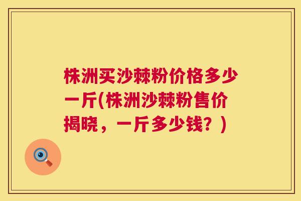 株洲买沙棘粉价格多少一斤(株洲沙棘粉售价揭晓，一斤多少钱？)