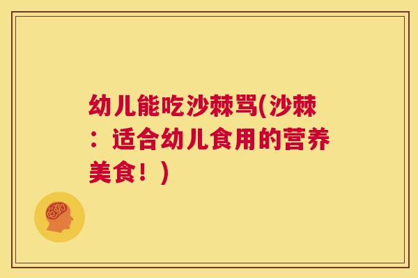 幼儿能吃沙棘骂(沙棘:适合幼儿食用的营养美食!)