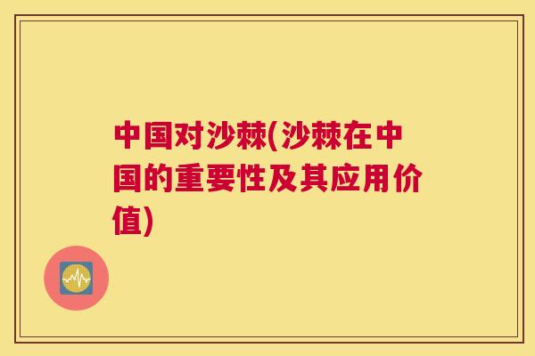 中国对沙棘(沙棘在中国的重要性及其应用价值)