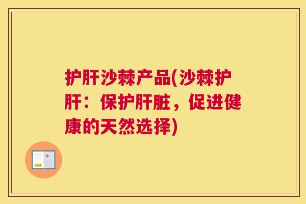 护肝沙棘产品(沙棘护肝：保护肝脏，促进健康的天然选择)