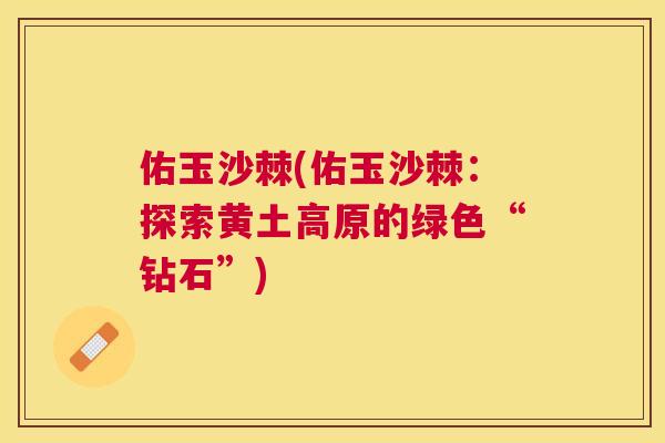 佑玉沙棘(佑玉沙棘：探索黄土高原的绿色“钻石”)