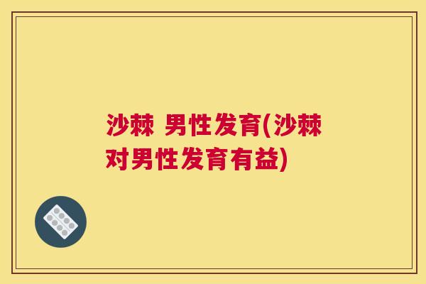 沙棘 男性发育(沙棘对男性发育有益)