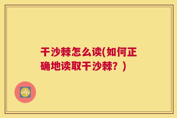 干沙棘怎么读(如何正确地读取干沙棘？)