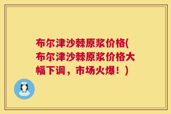 布尔津沙棘原浆价格(布尔津沙棘原浆价格大幅下调，市场火爆！)