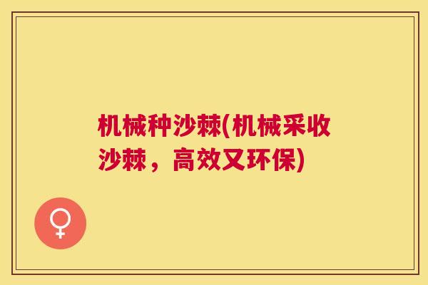 机械种沙棘(机械采收沙棘,高效又环保) 机械种沙棘(机械采收沙棘,高效又环保)