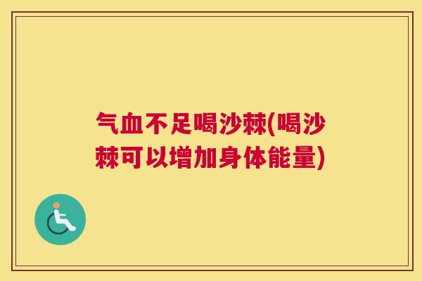 气血不足喝沙棘(喝沙棘可以增加身体能量)